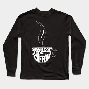 Coffee - Shamelessly Addicted To Caffeine Long Sleeve T-Shirt